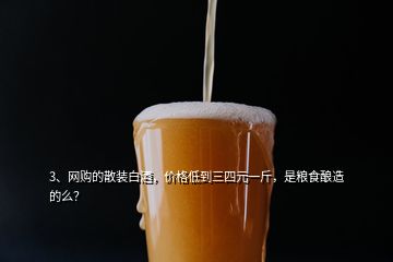 3、網(wǎng)購的散裝白酒，價格低到三四元一斤，是糧食釀造的么？