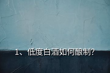 1、低度白酒如何釀制？
