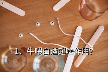 1、牛喂白酒起啥作用？