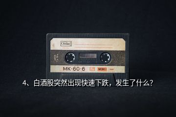 4、白酒股突然出現(xiàn)快速下跌，發(fā)生了什么？