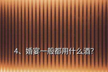 4、婚宴一般都用什么酒？