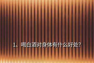 1、喝白酒對(duì)身體有什么好處？