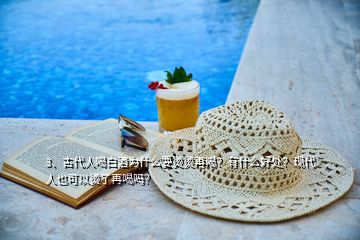 3、古代人喝白酒為什么要燙燙再喝？有什么好處？現(xiàn)代人也可以燙了再喝嗎？
