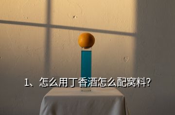1、怎么用丁香酒怎么配窩料？