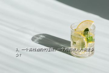 3、一個高檔酒的代理商，一個月的收入大概是多少？