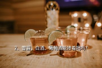 2、雪碧、白酒、葡萄酒能摻著喝嗎？
