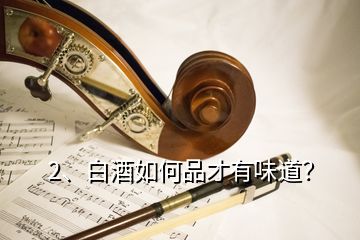 2、白酒如何品才有味道？