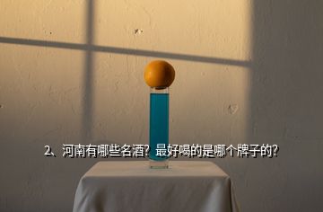 2、河南有哪些名酒？最好喝的是哪個(gè)牌子的？