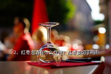 2、紅棗泡酒有什么作用？紅棗要切丁嗎？