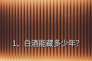 1、白酒能藏多少年？