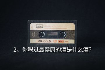 2、你喝過最健康的酒是什么酒？
