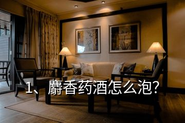 1、麝香藥酒怎么泡？