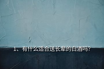 1、有什么適合送長(zhǎng)輩的白酒嗎？