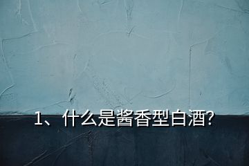1、什么是醬香型白酒？