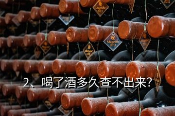 2、喝了酒多久查不出來(lái)？