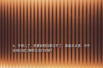 4、年根兒了，就要啟程回家過(guò)年了，準(zhǔn)備買(mǎi)點(diǎn)酒，今年有啥比較口碑好又流行的呢？