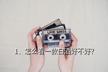 1、怎么看一款白酒好不好？