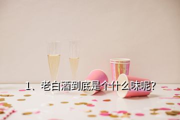 1、老白酒到底是個什么味呢？
