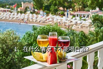 1、在什么情況下不能喝白酒？