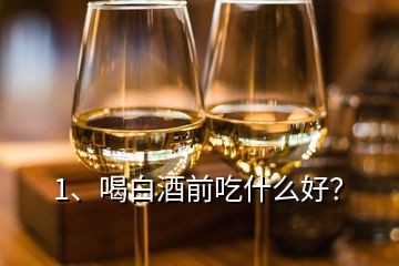 1、喝白酒前吃什么好？