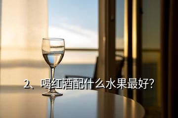 2、喝紅酒配什么水果最好？