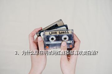 3、為什么現(xiàn)在明星網(wǎng)紅直播都喜歡賣白酒？