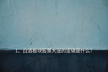 1、白酒板塊股票大漲的邏輯是什么？