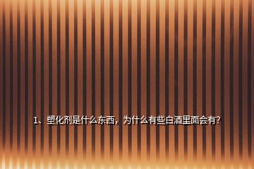 1、塑化劑是什么東西，為什么有些白酒里面會有？