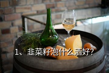 1、韭菜籽泡什么酒好？