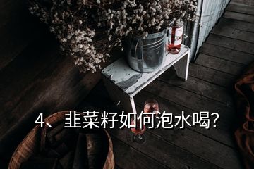 4、韭菜籽如何泡水喝？