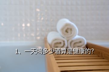 1、一天喝多少酒算是健康的？