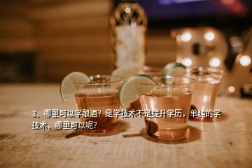 3、哪里可以學釀酒？是學技術(shù)不是提升學歷，單純的學技術(shù)，哪里可以呢？