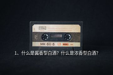1、什么是醬香型白酒？什么是濃香型白酒？
