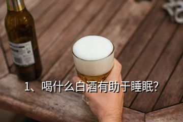1、喝什么白酒有助于睡眠？
