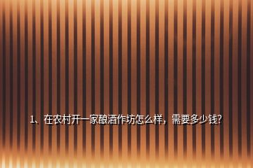 1、在農(nóng)村開(kāi)一家釀酒作坊怎么樣，需要多少錢？