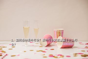 1、如何看待茶葉行業(yè)？茶葉行業(yè)到底是屬于什么行業(yè)？