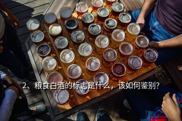 2、糧食白酒的標(biāo)志是什么，該如何鑒別？