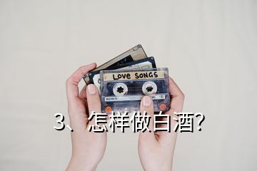 3、怎樣做白酒？