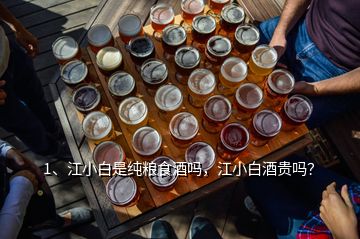1、江小白是純糧食酒嗎，江小白酒貴嗎？