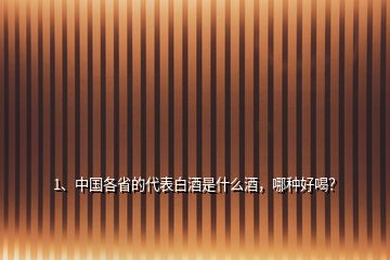 1、中國各省的代表白酒是什么酒，哪種好喝？