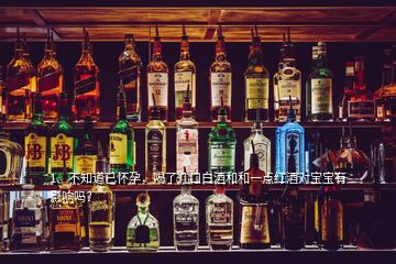 1、不知道已懷孕，喝了幾口白酒和和一點(diǎn)紅酒對(duì)寶寶有影響嗎？