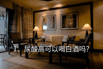 1、尿酸高可以喝白酒嗎？