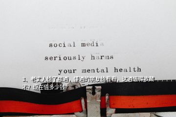3、老丈人給了瓶酒，懂酒的朋友給看看，這酒值得收藏不？現(xiàn)在值多少錢？