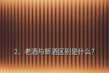2、老酒與新酒區(qū)別是什么？