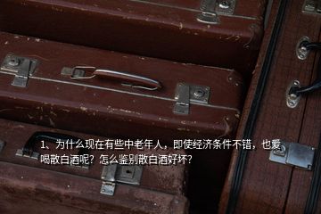 1、為什么現(xiàn)在有些中老年人，即使經(jīng)濟(jì)條件不錯(cuò)，也愛(ài)喝散白酒呢？怎么鑒別散白酒好壞？