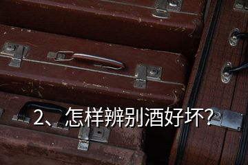 2、怎樣辨別酒好壞？