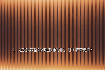 2、定投指數(shù)基金和定投銀行股，哪個收益更高？