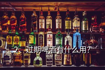 2、過期啤酒有什么用？