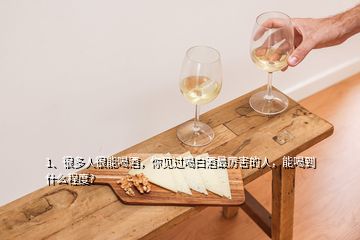 1、很多人很能喝酒，你見過喝白酒最厲害的人，能喝到什么程度?