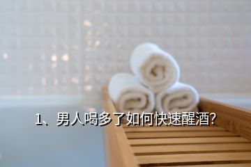 1、男人喝多了如何快速醒酒？